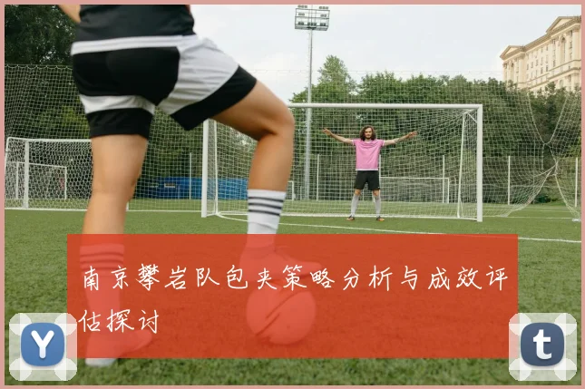 南京攀岩队包夹策略分析与成效评估探讨