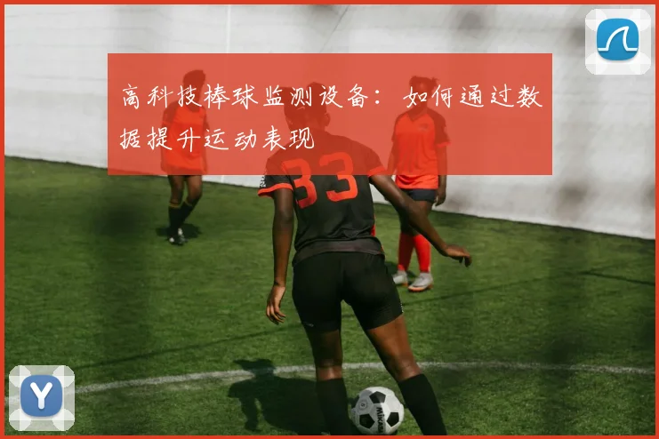 高科技棒球监测设备：如何通过数据提升运动表现