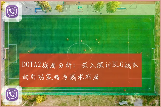 DOTA2战局分析：深入探讨BLG战队的盯防策略与战术布局