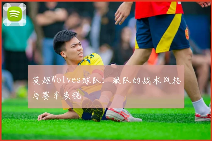 英超Wolves球队：狼队的战术风格与赛季表现