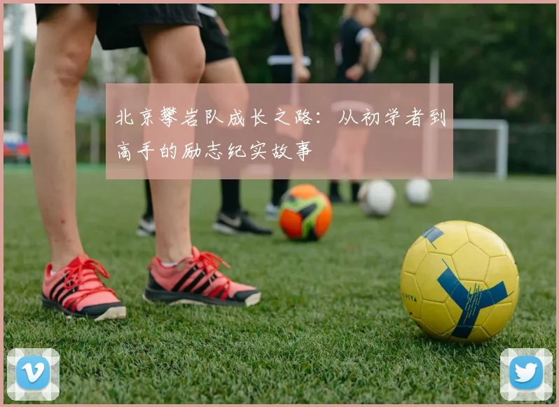 北京攀岩队成长之路：从初学者到高手的励志纪实故事