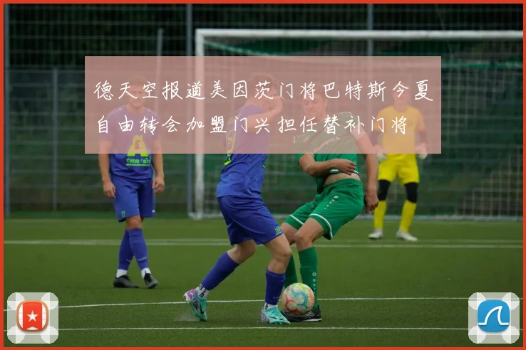 德天空报道美因茨门将巴特斯今夏自由转会加盟门兴担任替补门将